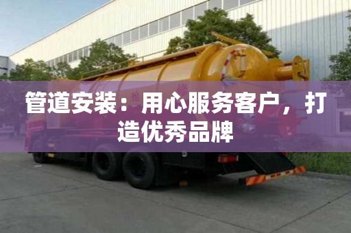管道安裝：用心服務客戶，打造優秀品牌