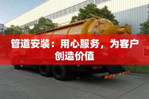 管道安裝：用心服務(wù)，為客戶創(chuàng)造價(jià)值