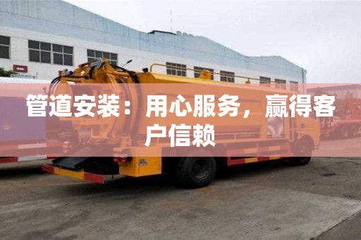 管道安裝：用心服務(wù)，贏得客戶信賴