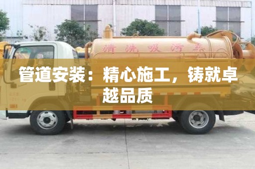 管道安裝：精心施工，鑄就卓越品質(zhì)