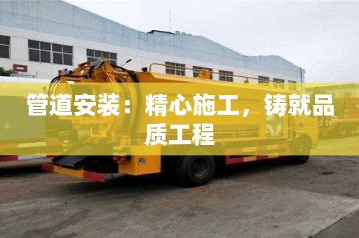 管道安裝：精心施工，鑄就品質(zhì)工程