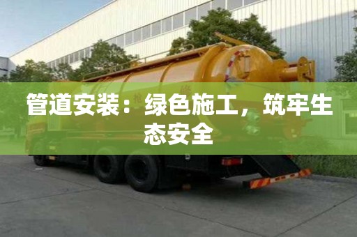 管道安裝：綠色施工，筑牢生態(tài)安全