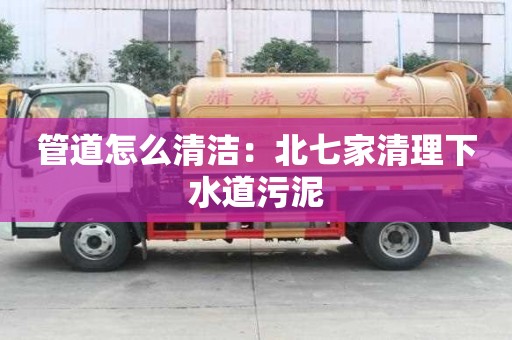 管道怎么清潔：北七家清理下水道污泥
