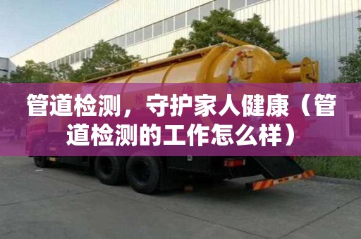 管道檢測，守護家人健康（管道檢測的工作怎么樣）