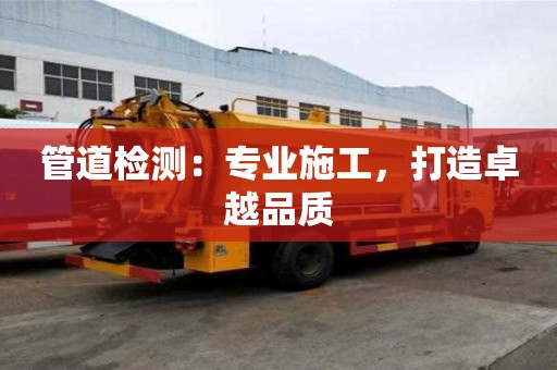 管道檢測：專業(yè)施工，打造卓越品質
