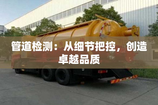 管道檢測(cè)：從細(xì)節(jié)把控，創(chuàng)造卓越品質(zhì)