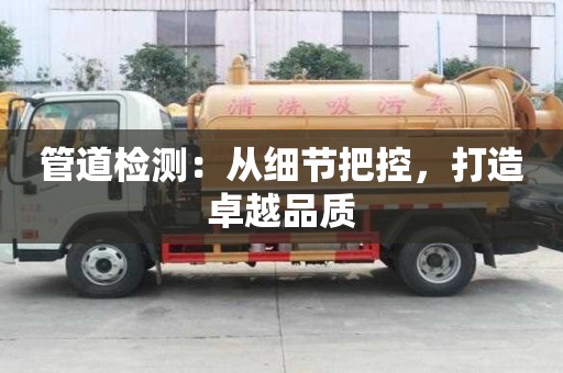 管道檢測：從細節把控，打造卓越品質