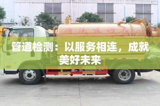 管道檢測：以服務(wù)相連，成就美好未來
