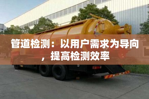 管道檢測：以用戶需求為導向，提高檢測效率