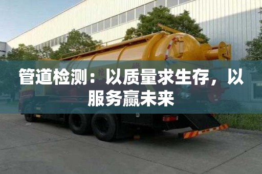 管道檢測：以質(zhì)量求生存，以服務(wù)贏未來