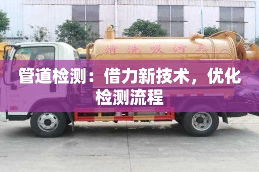 管道檢測：借力新技術，優化檢測流程