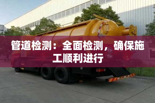 管道檢測：全面檢測，確保施工順利進行