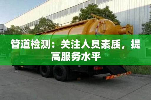 管道檢測:關注人員素質,提高服務水平 管道檢測:關注人員素質,提高服務水平