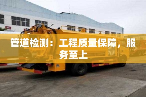 管道檢測:工程質量保障,服務至上 管道檢測:工程質量保障,服務至上