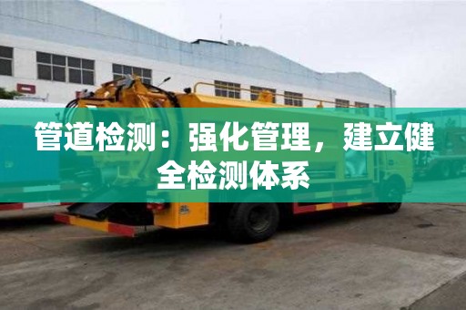 管道檢測(cè)：強(qiáng)化管理，建立健全檢測(cè)體系
