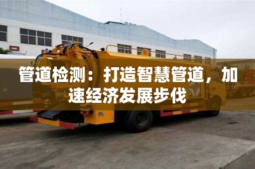 管道檢測：打造智慧管道，加速經濟發展步伐