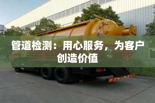 管道檢測：用心服務(wù)，為客戶創(chuàng)造價(jià)值