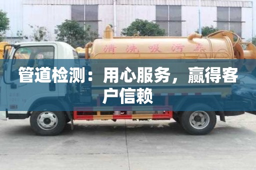 管道檢測:用心服務,贏得客戶信賴 管道檢測:用心服務,贏得客戶信賴