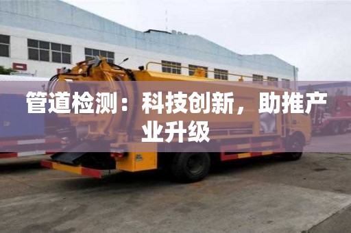 管道檢測：科技創新，助推產業升級