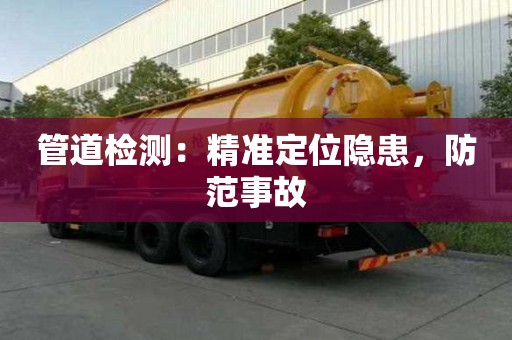 管道檢測:精準(zhǔn)定位隱患,防范事故 管道檢測:精準(zhǔn)定位隱患,防范事故