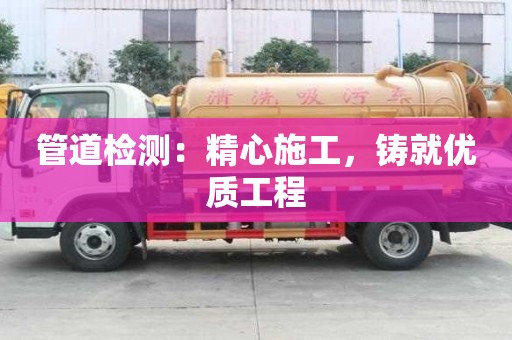 管道檢測：精心施工，鑄就優質工程