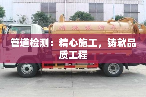 管道檢測：精心施工，鑄就品質(zhì)工程