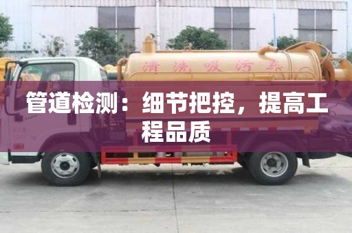 管道檢測:細節把控,提高工程品質 管道檢測:細節把控,提高工程品質