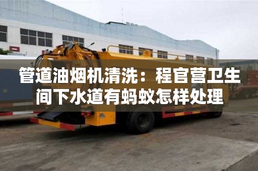 管道油煙機清洗：程官營衛生間下水道有螞蟻怎樣處理