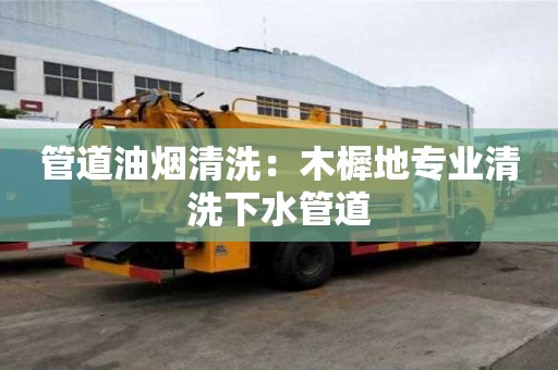 管道油煙清洗：木樨地專業清洗下水管道
