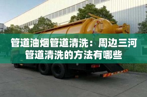 管道油煙管道清洗：周邊三河管道清洗的方法有哪些