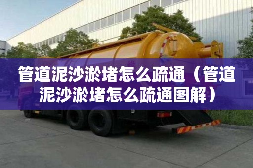 管道泥沙淤堵怎么疏通（管道泥沙淤堵怎么疏通圖解）