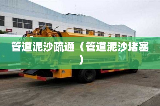 管道泥沙疏通（管道泥沙堵塞）