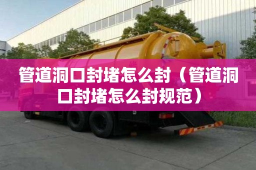 管道洞口封堵怎么封（管道洞口封堵怎么封規(guī)范）