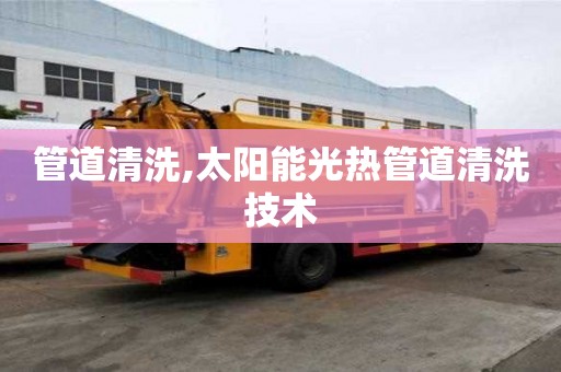 管道清洗,太陽能光熱管道清洗技術(shù)