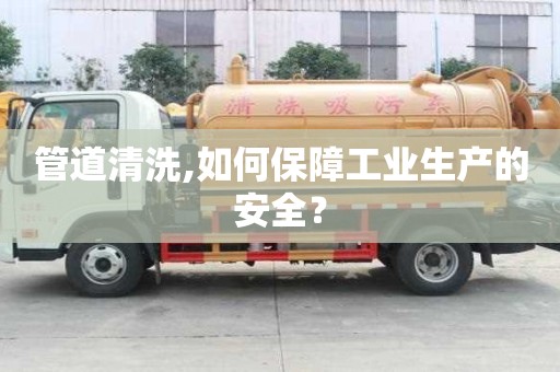 管道清洗,如何保障工業生產的安全？