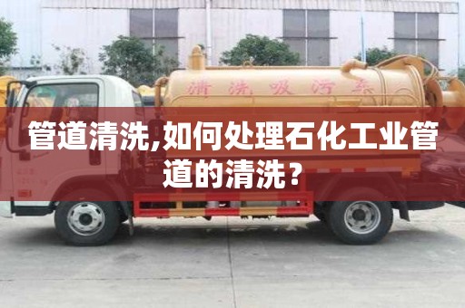 管道清洗,如何處理石化工業管道的清洗？