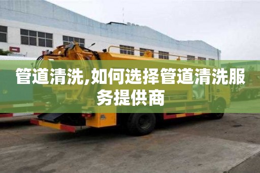 管道清洗,如何選擇管道清洗服務(wù)提供商
