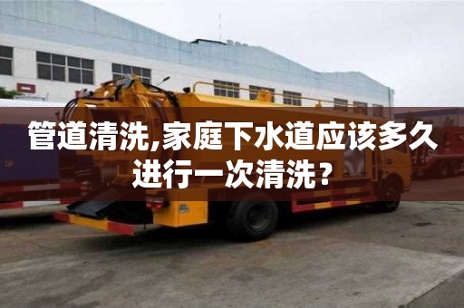 管道清洗,家庭下水道應該多久進行一次清洗？