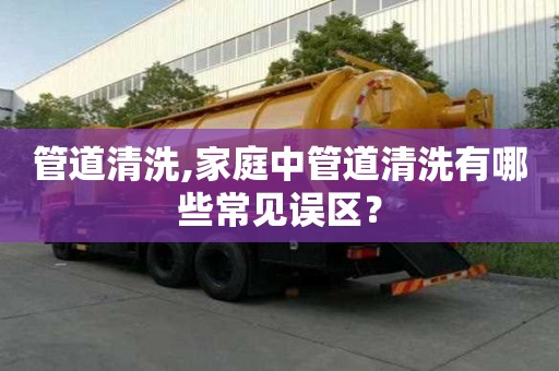 管道清洗,家庭中管道清洗有哪些常見誤區？
