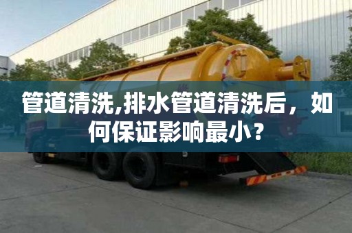 管道清洗,排水管道清洗后，如何保證影響最小？