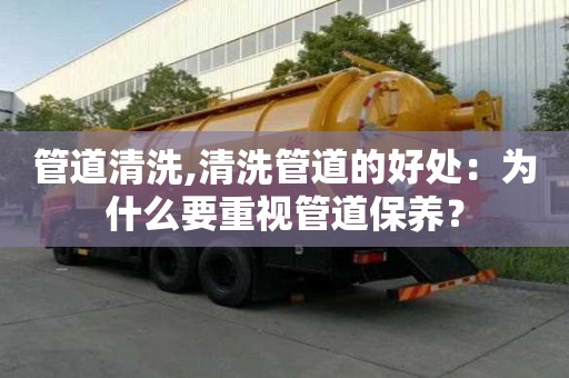 管道清洗,清洗管道的好處：為什么要重視管道保養(yǎng)？