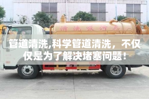 管道清洗,科學管道清洗，不僅僅是為了解決堵塞問題！