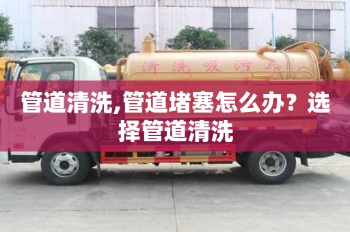 管道清洗,管道堵塞怎么辦？選擇管道清洗