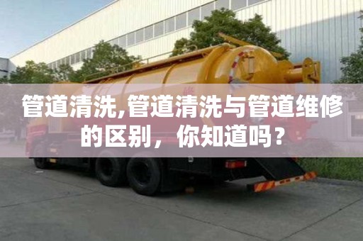 管道清洗,管道清洗與管道維修的區(qū)別，你知道嗎？