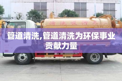 管道清洗,管道清洗為環保事業貢獻力量