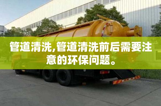 管道清洗,管道清洗前后需要注意的環保問題。