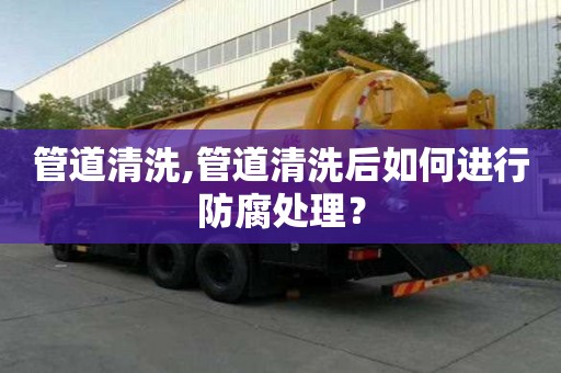 管道清洗,管道清洗后如何進行防腐處理？
