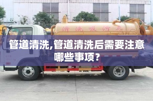 管道清洗,管道清洗后需要注意哪些事項？