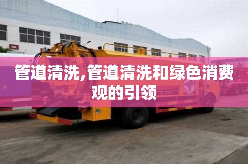 管道清洗,管道清洗和綠色消費觀的引領