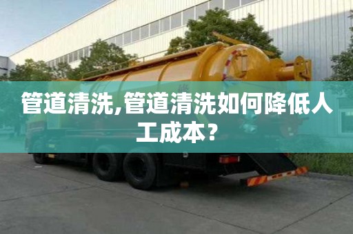 管道清洗,管道清洗如何降低人工成本？
